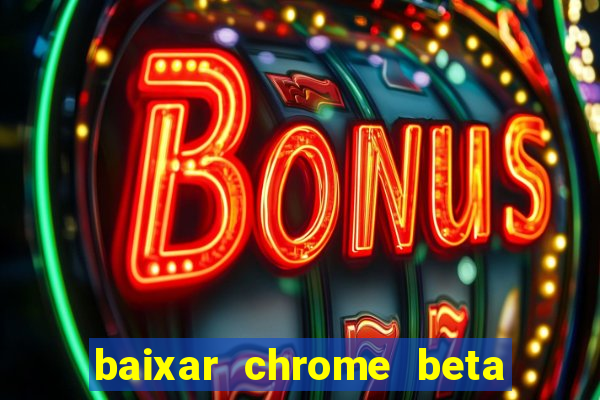 baixar chrome beta para pc